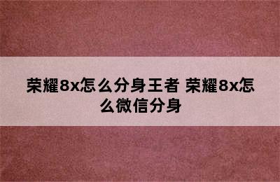 荣耀8x怎么分身王者 荣耀8x怎么微信分身